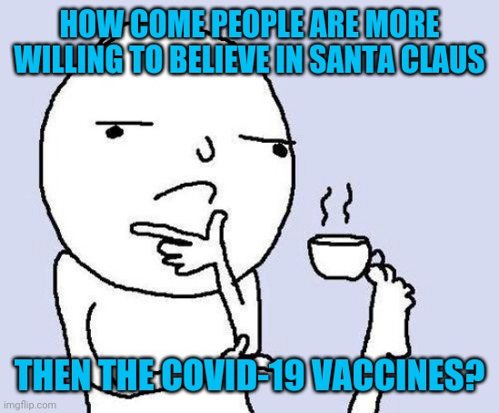 Fr let's have Santa give them vaccines then | HOW COME PEOPLE ARE MORE WILLING TO BELIEVE IN SANTA CLAUS; THEN THE COVID-19 VACCINES? | image tagged in thinking meme | made w/ Imgflip meme maker
