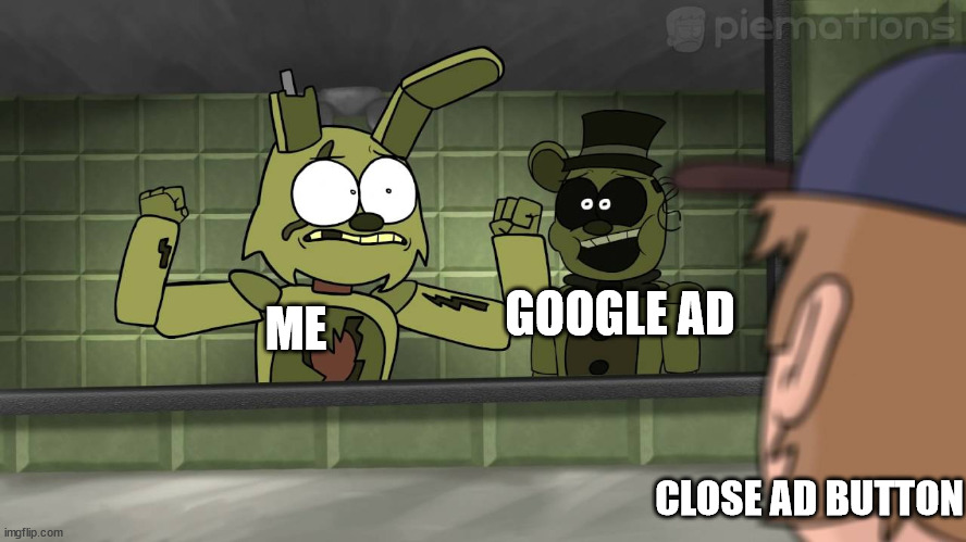 when the close button is too small | GOOGLE AD; ME; CLOSE AD BUTTON | image tagged in piemations fnaf 3 | made w/ Imgflip meme maker