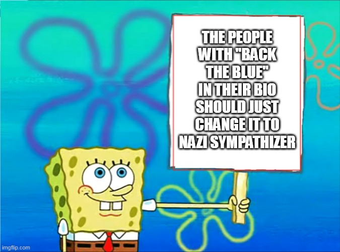 Back the Blue | THE PEOPLE WITH "BACK THE BLUE" IN THEIR BIO SHOULD JUST CHANGE IT TO NAZI SYMPATHIZER | image tagged in sponge bob holding sign,back the blue | made w/ Imgflip meme maker