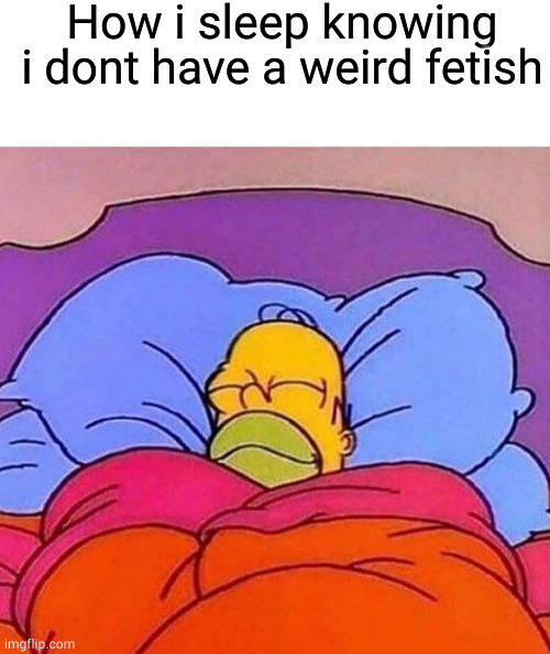 How i sleep knowing i dont have a weird fetish | image tagged in homer simpson sleeping peacefully | made w/ Imgflip meme maker