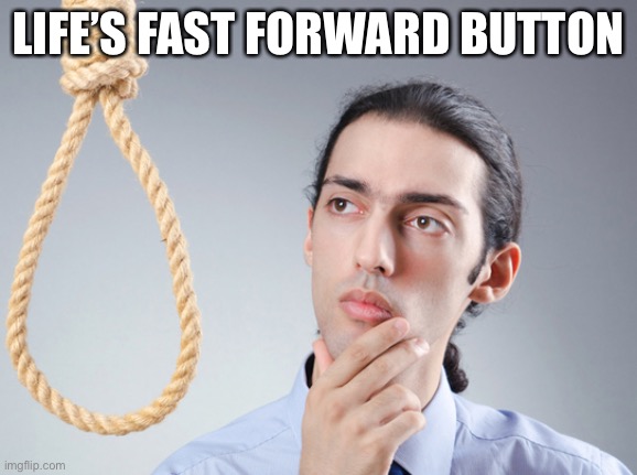 Fast forward button for life | LIFE’S FAST FORWARD BUTTON | image tagged in noose,death,suicide,fast forward | made w/ Imgflip meme maker