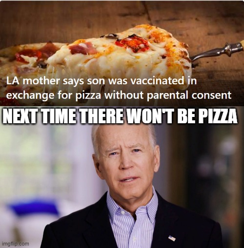 Pizza is good and all, but you can't force someone to take a vaccine | NEXT TIME THERE WON'T BE PIZZA | image tagged in joe biden 2020,pizza | made w/ Imgflip meme maker