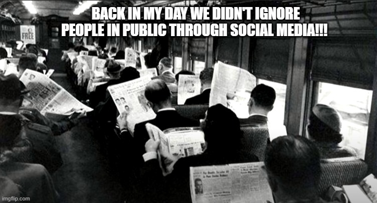 LIES | BACK IN MY DAY WE DIDN'T IGNORE PEOPLE IN PUBLIC THROUGH SOCIAL MEDIA!!! | image tagged in funny,funny memes | made w/ Imgflip meme maker