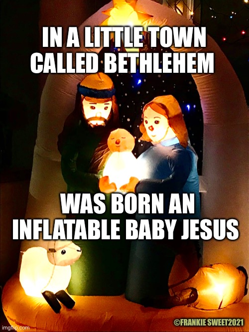 In a little town called Bethlehem | IN A LITTLE TOWN CALLED BETHLEHEM; WAS BORN AN INFLATABLE BABY JESUS; ©FRANKIE SWEET2021 | image tagged in bethlehem,baby jesus,christmas meme,inflatable decorations,holiday | made w/ Imgflip meme maker