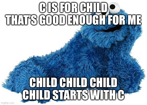 Cookie Monster eating child | C IS FOR CHILD
THAT’S GOOD ENOUGH FOR ME CHILD CHILD CHILD
CHILD STARTS WITH C | image tagged in cookie monster,child,cookie | made w/ Imgflip meme maker