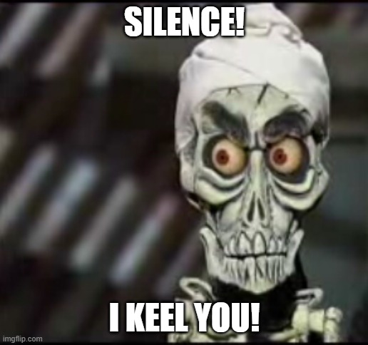 ackmed | SILENCE! I KEEL YOU! | image tagged in ackmed | made w/ Imgflip meme maker