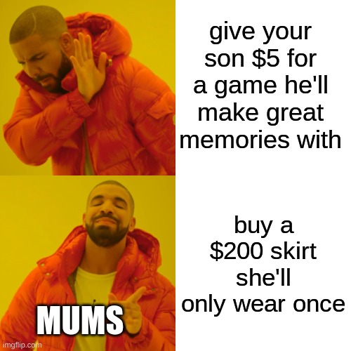 Drake Hotline Bling Meme | give your son $5 for a game he'll make great memories with; buy a $200 skirt she'll only wear once; MUMS | image tagged in memes,drake hotline bling | made w/ Imgflip meme maker