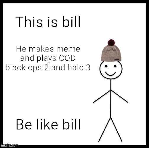 Be like bill | This is bill; He makes meme and plays COD black ops 2 and halo 3; Be like bill | image tagged in memes,be like bill | made w/ Imgflip meme maker