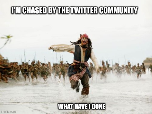 Jack Sparrow Being Chased | I'M CHASED BY THE TWITTER COMMUNITY; WHAT HAVE I DONE | image tagged in memes,jack sparrow being chased | made w/ Imgflip meme maker