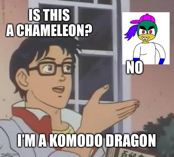 Vania is a Komodo Dragon | IS THIS A CHAMELEON? NO; I’M A KOMODO DRAGON | image tagged in memes,is this a pigeon | made w/ Imgflip meme maker