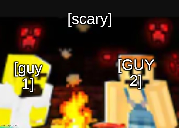 from flam go vid | [scary]; [guy 1]; [GUY 2] | image tagged in flam go minecaft,new template | made w/ Imgflip meme maker