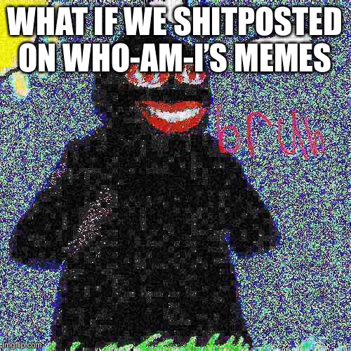 It’s a wonderful idea! | WHAT IF WE SHITPOSTED ON WHO-AM-I’S MEMES | image tagged in funni man bruh | made w/ Imgflip meme maker