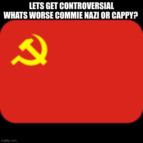 which one is worse | LETS GET CONTROVERSIAL WHATS WORSE COMMIE NAZI OR CAPPY? | made w/ Imgflip meme maker