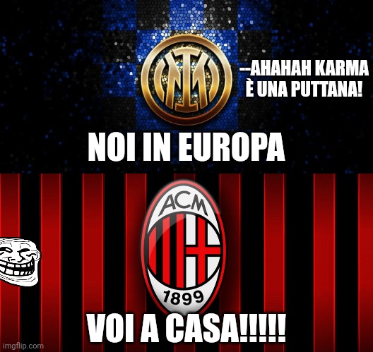 Inter in Europa, Milan a casa (PS: non sono interista.) | --AHAHAH KARMA È UNA PUTTANA! NOI IN EUROPA; VOI A CASA!!!!! | image tagged in ac milan,inter,funny,karma's a bitch,champions league,memes | made w/ Imgflip meme maker