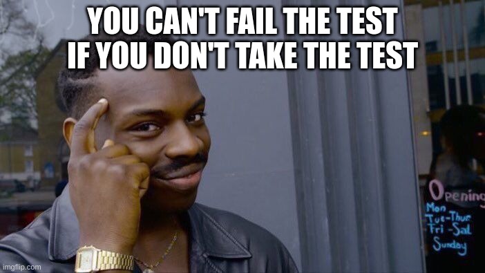 so true |  YOU CAN'T FAIL THE TEST IF YOU DON'T TAKE THE TEST | image tagged in memes,roll safe think about it | made w/ Imgflip meme maker