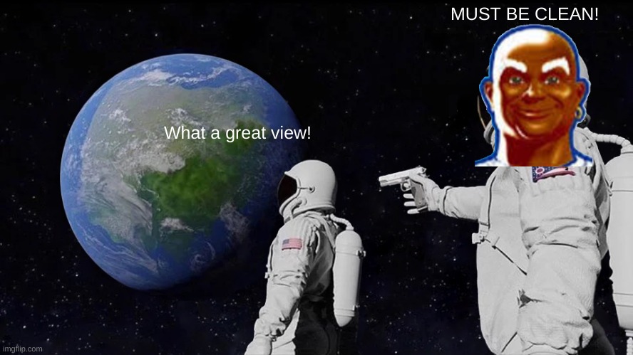 Always Has Been | MUST BE CLEAN! What a great view! | image tagged in memes,always has been | made w/ Imgflip meme maker