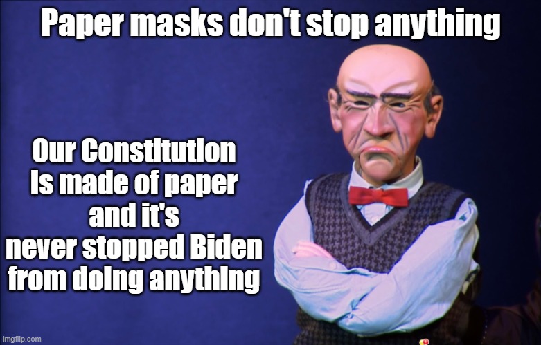 walter paper | Paper masks don't stop anything; Our Constitution is made of paper
and it's never stopped Biden
from doing anything | image tagged in jeff dunham walter | made w/ Imgflip meme maker