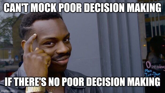 Roll Safe Think About It Meme | CAN'T MOCK POOR DECISION MAKING; IF THERE'S NO POOR DECISION MAKING | image tagged in memes,roll safe think about it | made w/ Imgflip meme maker