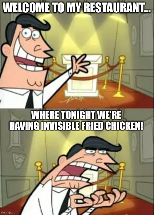 Yummy | WELCOME TO MY RESTAURANT…; WHERE TONIGHT WE’RE HAVING INVISIBLE FRIED CHICKEN! | image tagged in memes,this is where i'd put my trophy if i had one,funny,fun stream,food | made w/ Imgflip meme maker