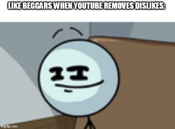 This is my first meme made on Imgflip.com | LIKE BEGGARS WHEN YOUTUBE REMOVES DISLIKES: | image tagged in henry stickmin lenny face | made w/ Imgflip meme maker