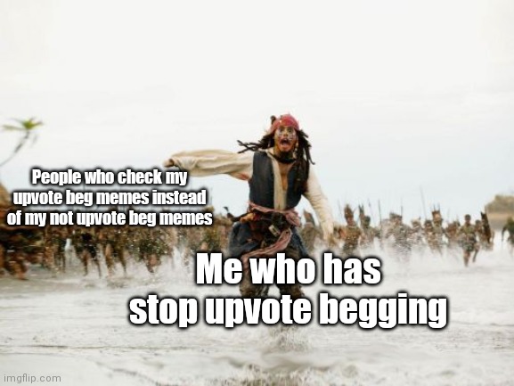 Stop | People who check my upvote beg memes instead of my not upvote beg memes; Me who has stop upvote begging | image tagged in memes,jack sparrow being chased | made w/ Imgflip meme maker