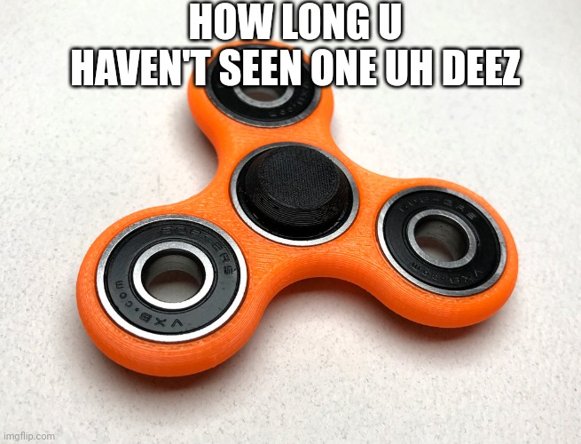 Fidget spinner! |  HOW LONG U HAVEN'T SEEN ONE UH DEEZ | image tagged in lol so funny | made w/ Imgflip meme maker