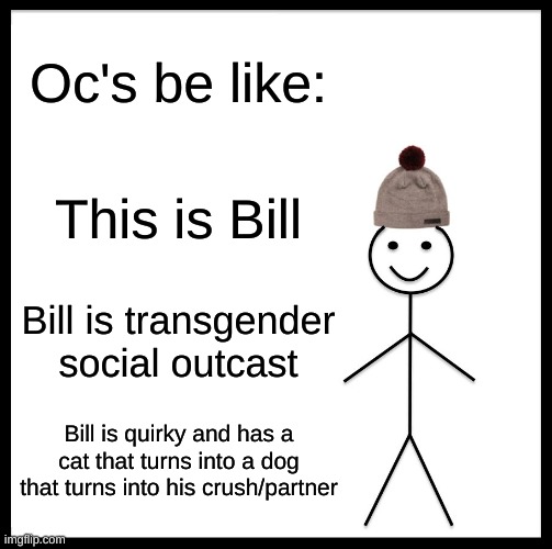 Be Like Bill Meme | Oc's be like:; This is Bill; Bill is transgender social outcast; Bill is quirky and has a cat that turns into a dog that turns into his crush/partner | image tagged in memes,be like bill | made w/ Imgflip meme maker