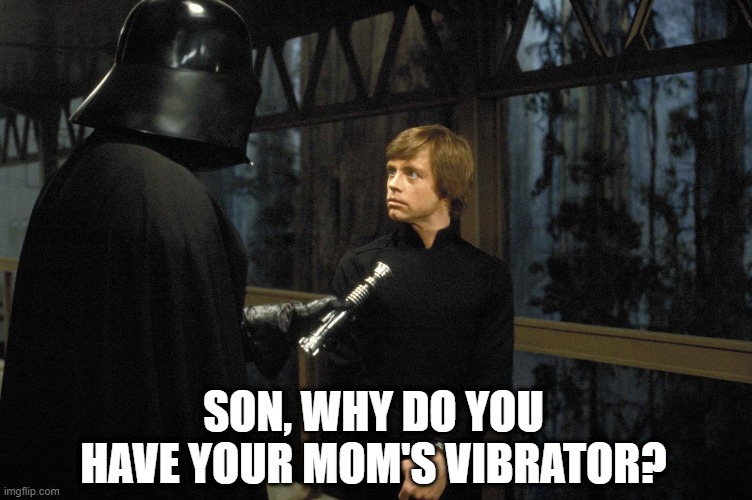 Luke's Dark Side | SON, WHY DO YOU HAVE YOUR MOM'S VIBRATOR? | image tagged in star wars | made w/ Imgflip meme maker