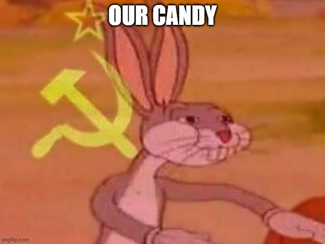 bugs bunny comunista | OUR CANDY | image tagged in bugs bunny comunista | made w/ Imgflip meme maker