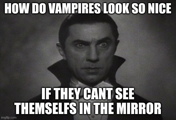 OG Vampire  | HOW DO VAMPIRES LOOK SO NICE; IF THEY CANT SEE THEMSELFS IN THE MIRROR | image tagged in og vampire | made w/ Imgflip meme maker