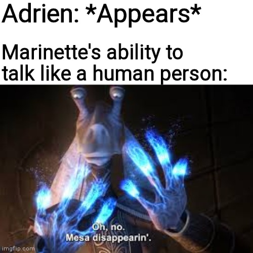 oh no mesa disappearing | Adrien: *Appears*; Marinette's ability to talk like a human person: | image tagged in oh no mesa disappearing,miraculous ladybug | made w/ Imgflip meme maker
