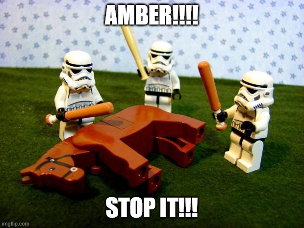 Beating a dead horse | AMBER!!!! STOP IT!!! | image tagged in beating a dead horse | made w/ Imgflip meme maker