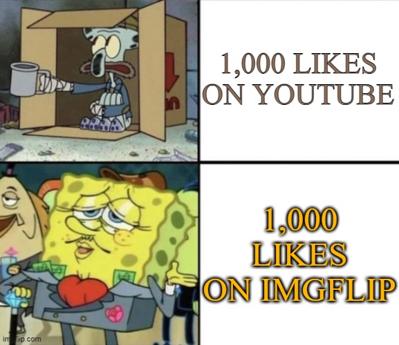 It's true though- | 1,000 LIKES ON YOUTUBE; 1,000 LIKES ON IMGFLIP | image tagged in poor squidward vs rich spongebob | made w/ Imgflip meme maker