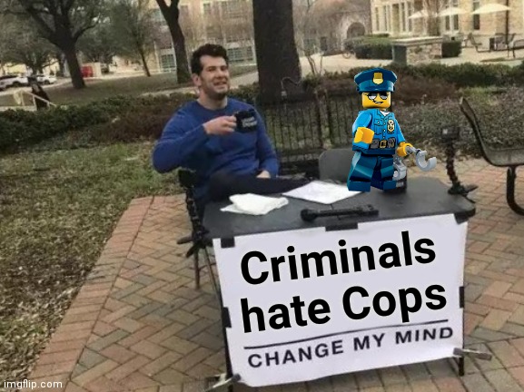 Change My Mind Meme | Criminals hate Cops | image tagged in memes,change my mind | made w/ Imgflip meme maker