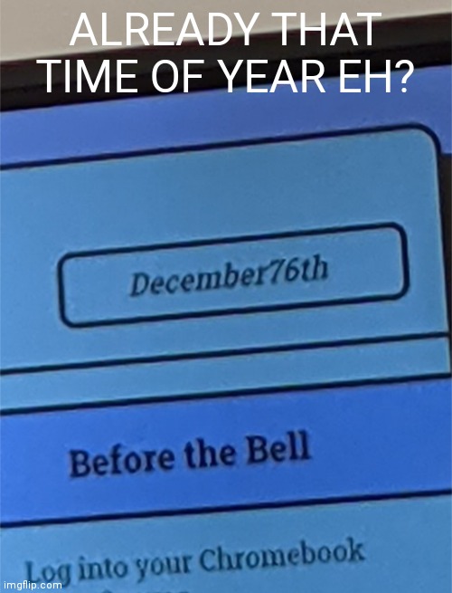 Already that time of year again eh? | ALREADY THAT TIME OF YEAR EH? | image tagged in fun | made w/ Imgflip meme maker