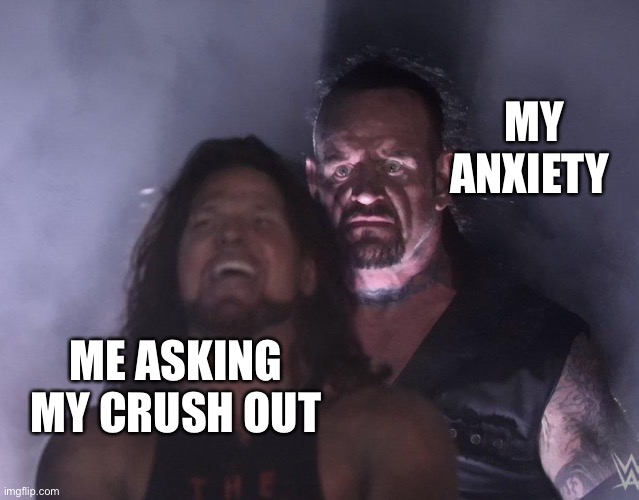 Can anyone relate… | MY ANXIETY; ME ASKING MY CRUSH OUT | image tagged in undertaker,relate,anxiety | made w/ Imgflip meme maker