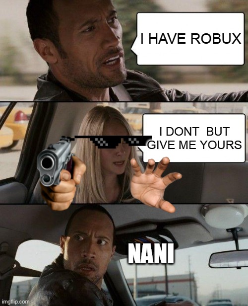 ROBUX | I HAVE ROBUX; I DONT  BUT GIVE ME YOURS; NANI | image tagged in memes,the rock driving | made w/ Imgflip meme maker