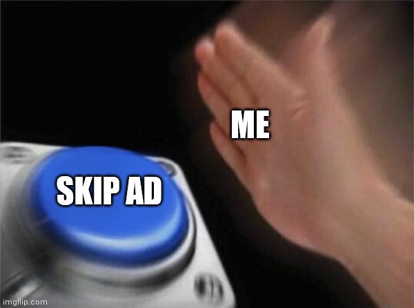 Skip that ad | ME; SKIP AD | image tagged in memes,blank nut button,ad,funny | made w/ Imgflip meme maker