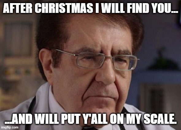 Dr. Nowzaradan | AFTER CHRISTMAS I WILL FIND YOU... ...AND WILL PUT Y'ALL ON MY SCALE. | image tagged in dr nowzaradan | made w/ Imgflip meme maker