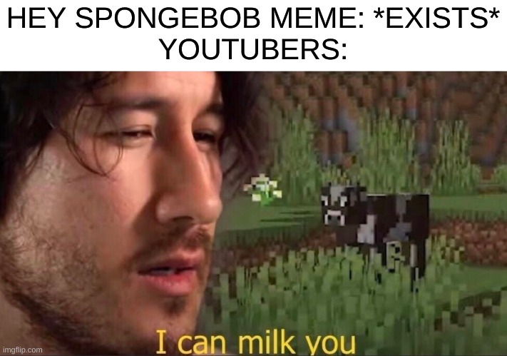 I see these all over youtube | HEY SPONGEBOB MEME: *EXISTS*
YOUTUBERS: | image tagged in i can milk you template | made w/ Imgflip meme maker