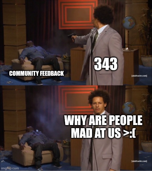 Who Killed Hannibal Meme | 343; COMMUNITY FEEDBACK; WHY ARE PEOPLE MAD AT US >:( | image tagged in memes,who killed hannibal | made w/ Imgflip meme maker