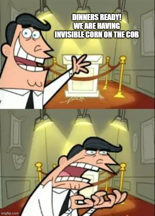 Corn on the cob | DINNERS READY! WE ARE HAVING INVISIBLE CORN ON THE COB | image tagged in memes,this is where i'd put my trophy if i had one,from reddit | made w/ Imgflip meme maker