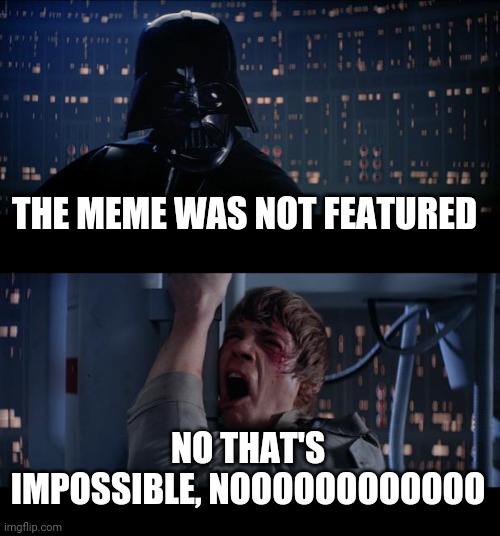 Star Wars No Meme | THE MEME WAS NOT FEATURED NO THAT'S IMPOSSIBLE, NOOOOOOOOOOOO | image tagged in memes,star wars no | made w/ Imgflip meme maker