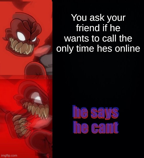 ._. |  You ask your friend if he wants to call the only time hes online; he says he cant; he says he cant | image tagged in memes,funny,tricky fnf,madness combat,discord,tiky | made w/ Imgflip meme maker
