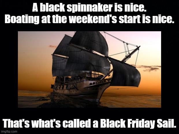 Black Friday Sail | A black spinnaker is nice.
Boating at the weekend's start is nice. That's what's called a Black Friday Sail. | image tagged in black friday,sailing,pun | made w/ Imgflip meme maker