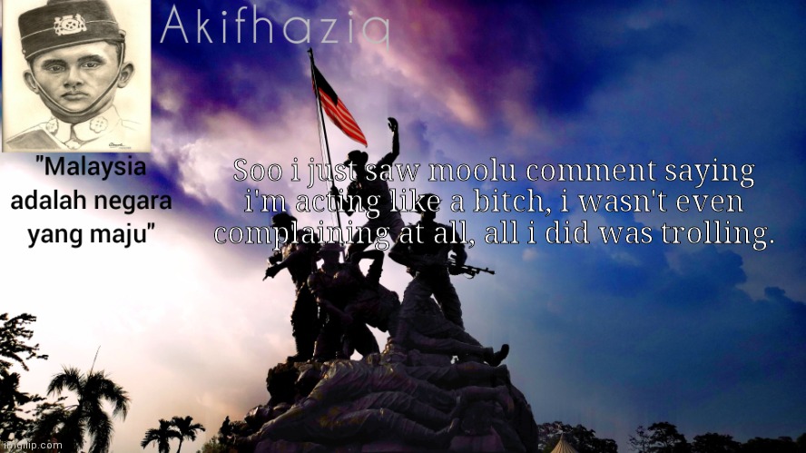 "Guys do the funni title change" | Soo i just saw moolu comment saying i'm acting like a bitch, i wasn't even complaining at all, all i did was trolling. | image tagged in akifhaziq malaysia template | made w/ Imgflip meme maker