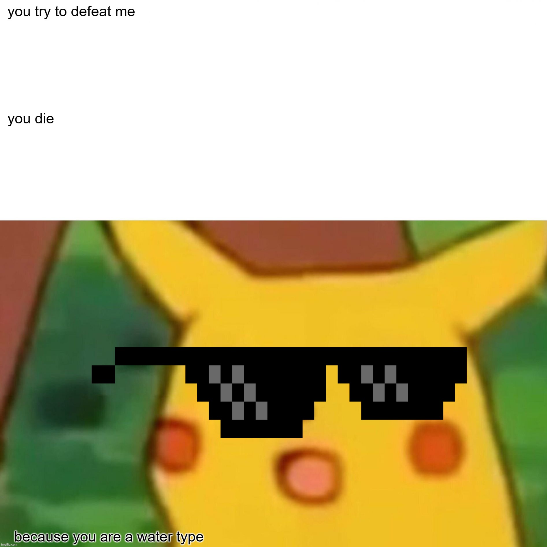 Surprised Pikachu Meme | you try to defeat me; you die; because you are a water type | image tagged in memes,surprised pikachu | made w/ Imgflip meme maker