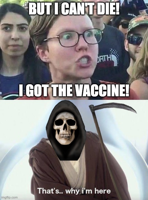 I'd rather take my chances with the chinavirus than take that Bill Gates death chip. | BUT I CAN'T DIE! I GOT THE VACCINE! | image tagged in triggered liberal,thats why im here,grim reaper,vaccines,china virus | made w/ Imgflip meme maker