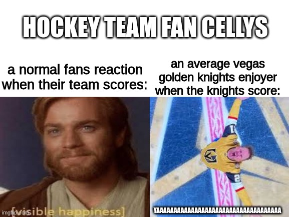 normal fans just dont even come close to the divineness of vegas gold knight fans | HOCKEY TEAM FAN CELLYS; an average vegas golden knights enjoyer when the knights score:; a normal fans reaction when their team scores:; YAAAAAAAAAAAAAAAAAAAAAAAAAAAAAAAAAAAA | image tagged in memes,sports,hockey,fans,average blank fan vs average blank enjoyer | made w/ Imgflip meme maker
