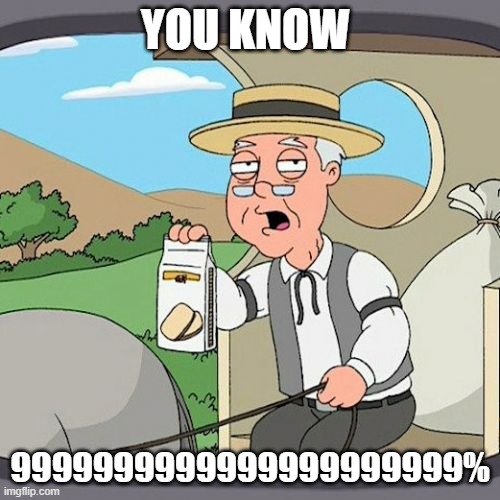 Pepperidge Farm Remembers | YOU KNOW; 9999999999999999999999% | image tagged in memes,pepperidge farm remembers | made w/ Imgflip meme maker